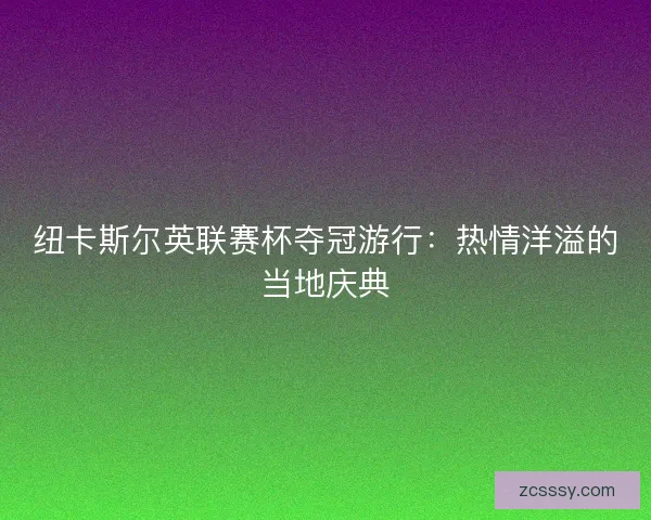 紐卡斯爾英聯賽杯奪冠游行：熱情洋溢的當地慶典