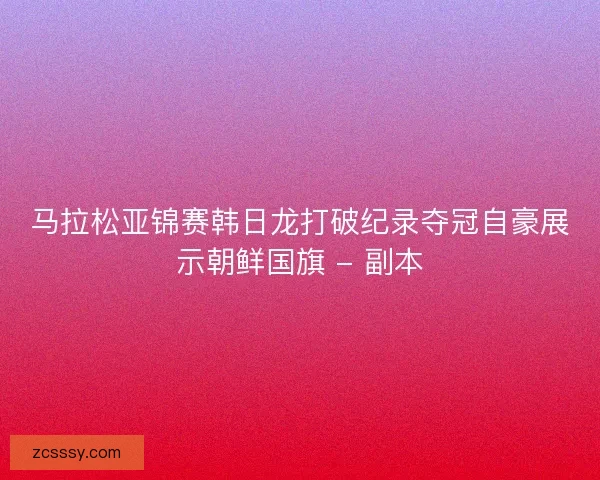 馬拉松亞錦賽韓日龍打破紀錄奪冠自豪展示朝鮮國旗 - 副本