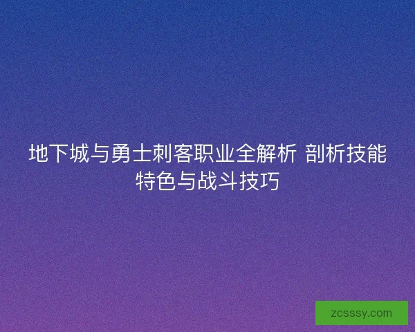 地下城與勇士刺客職業(yè)全解析 剖析技能特色與戰(zhàn)斗技巧 地下城與勇士刺客職業(yè)全解析 剖析技能特色與戰(zhàn)斗技巧