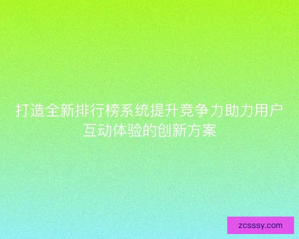 打造全新排行榜系統(tǒng)提升競(jìng)爭(zhēng)力助力用戶互動(dòng)體驗(yàn)的創(chuàng)新方案 打造全新排行榜系統(tǒng)提升競(jìng)爭(zhēng)力助力用戶互動(dòng)體驗(yàn)的創(chuàng)新方案