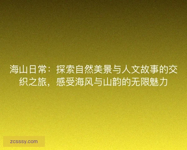 海山日常:探索自然美景與人文故事的交織之旅,感受海風與山韻的無限魅力 海山日常:探索自然美景與人文故事的交織之旅,感受海風與山韻的無限魅力
