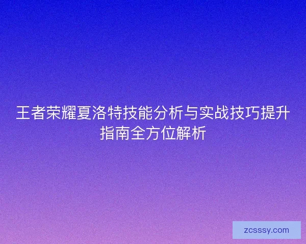 王者榮耀夏洛特技能分析與實戰技巧提升指南全方位解析 王者榮耀夏洛特技能分析與實戰技巧提升指南全方位解析