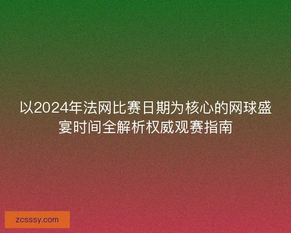 以2024年法网比赛日期为核心的网球盛宴时间全解析权威观赛指南