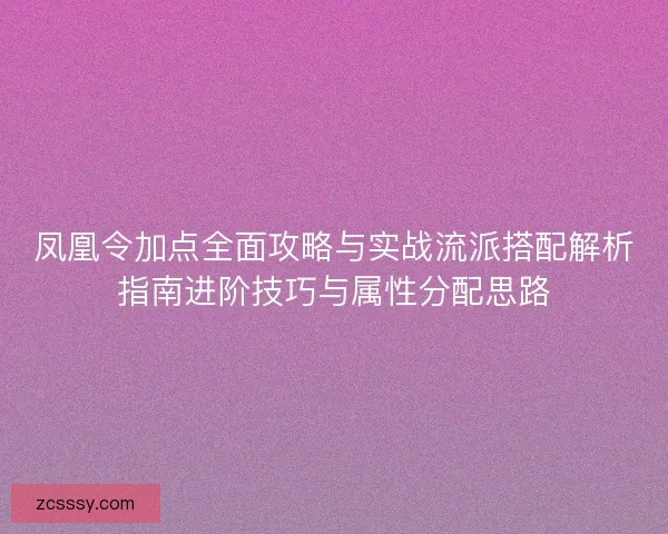 凤凰令加点全面攻略与实战流派搭配解析指南进阶技巧与属性分配思路