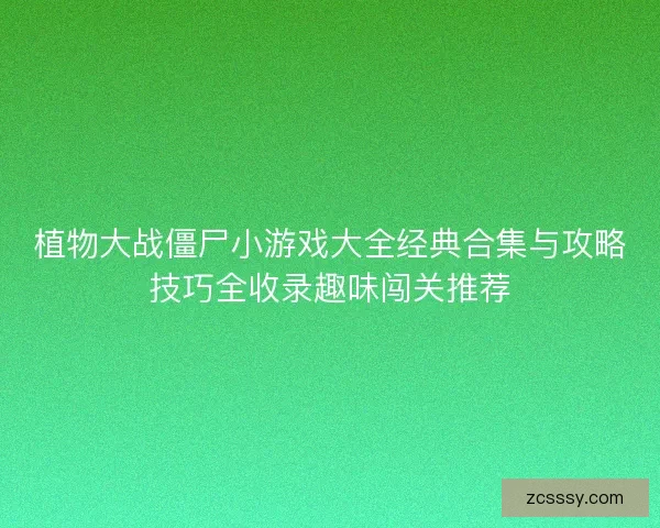 植物大战僵尸小游戏大全经典合集与攻略技巧全收录趣味闯关推荐 植物大战僵尸小游戏大全经典合集与攻略技巧全收录趣味闯关推荐