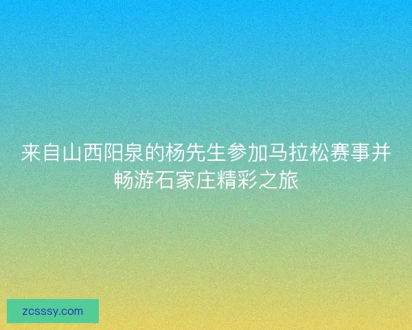 来自山西阳泉的杨先生参加马拉松赛事并畅游石家庄精彩之旅