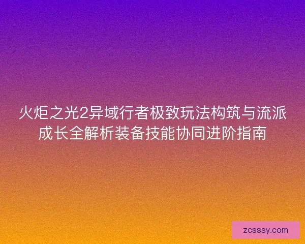 火炬之光2异域行者极致玩法构筑与流派成长全解析装备技能协同进阶指南