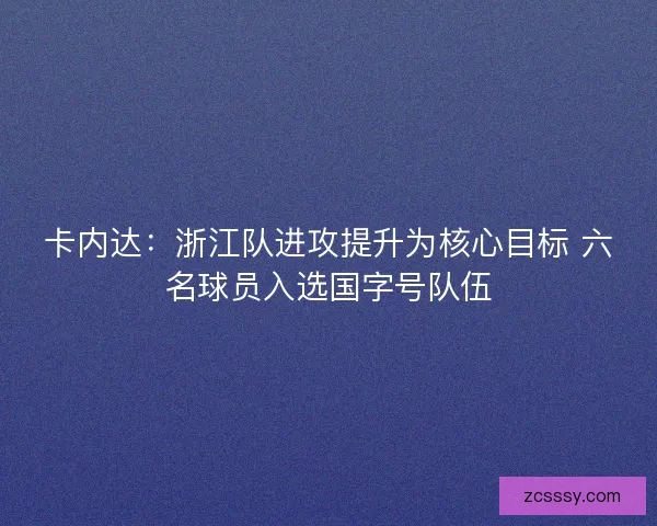 卡内达:浙江队进攻提升为核心目标 六名球员入选国字号队伍 卡内达:浙江队进攻提升为核心目标 六名球员入选国字号队伍