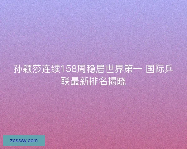 孙颖莎连续158周稳居世界第一 国际乒联最新排名揭晓 孙颖莎连续158周稳居世界第一 国际乒联最新排名揭晓