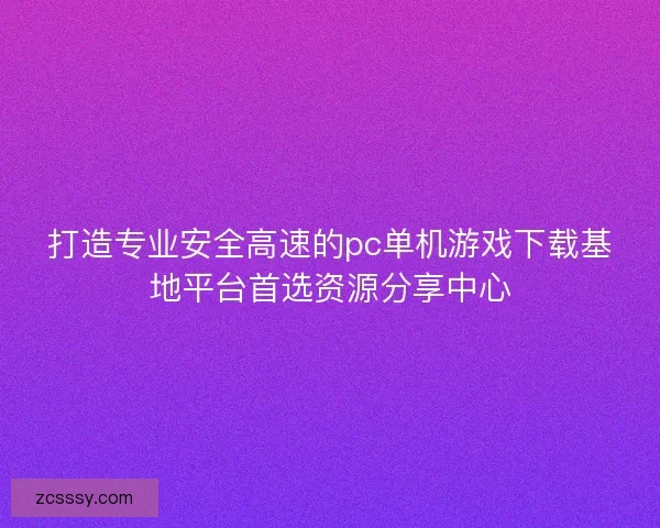打造专业安全高速的pc单机游戏下载基地平台首选资源分享中心 打造专业安全高速的pc单机游戏下载基地平台首选资源分享中心