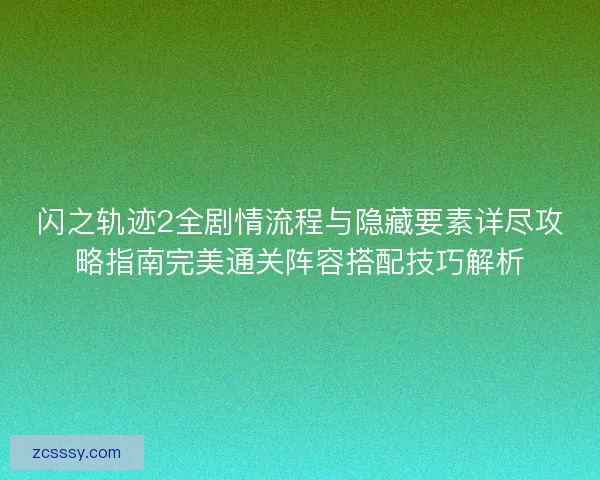 闪之轨迹2全剧情流程与隐藏要素详尽攻略指南完美通关阵容搭配技巧解析