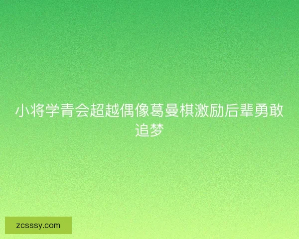 小将学青会超越偶像葛曼棋激励后辈勇敢追梦