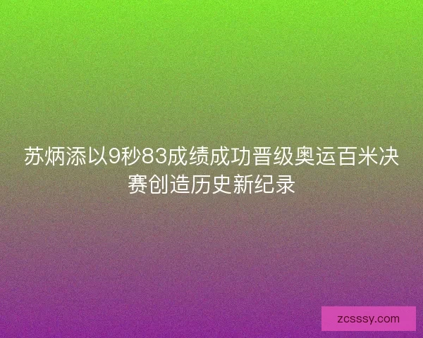 苏炳添以9秒83成绩成功晋级奥运百米决赛创造历史新纪录