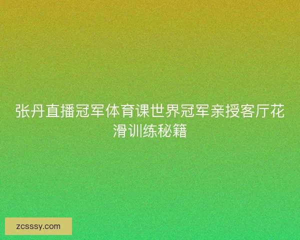 张丹直播冠军体育课世界冠军亲授客厅花滑训练秘籍