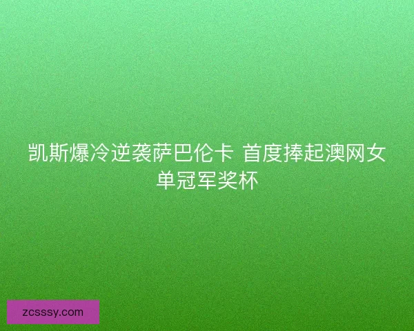 凯斯爆冷逆袭萨巴伦卡 首度捧起澳网女单冠军奖杯 凯斯爆冷逆袭萨巴伦卡 首度捧起澳网女单冠军奖杯